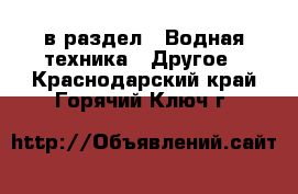  в раздел : Водная техника » Другое . Краснодарский край,Горячий Ключ г.